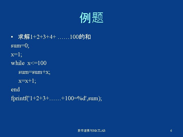 例题 • 求解 1+2+3+4+ …… 100的和 sum=0; x=1; while x<=100 sum=sum+x; x=x+1; end fprintf('1+2+3+……+100=%d',