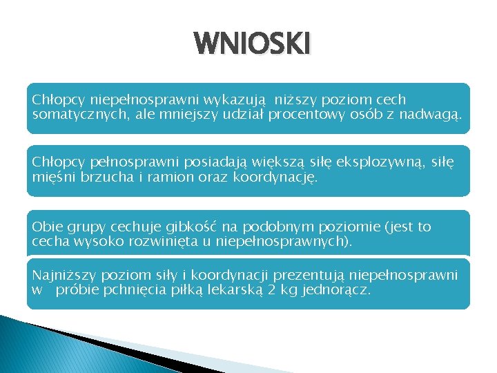 WNIOSKI Chłopcy niepełnosprawni wykazują niższy poziom cech somatycznych, ale mniejszy udział procentowy osób z