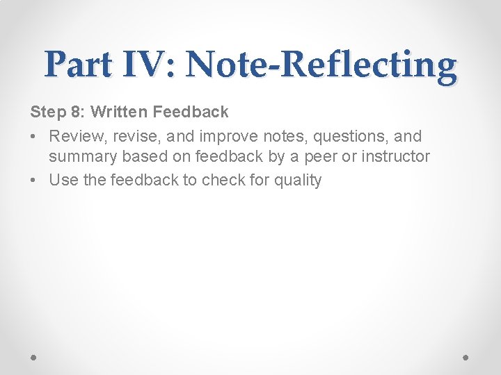 Part IV: Note-Reflecting Step 8: Written Feedback • Review, revise, and improve notes, questions,