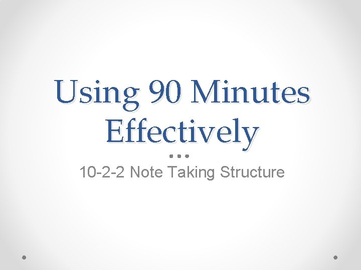 Using 90 Minutes Effectively 10 -2 -2 Note Taking Structure 