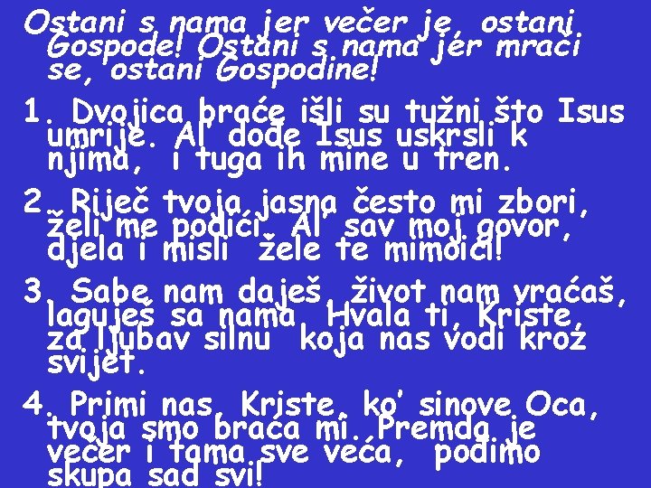 Ostani s nama jer večer je, ostani Gospode! Ostani s nama jer mrači se,