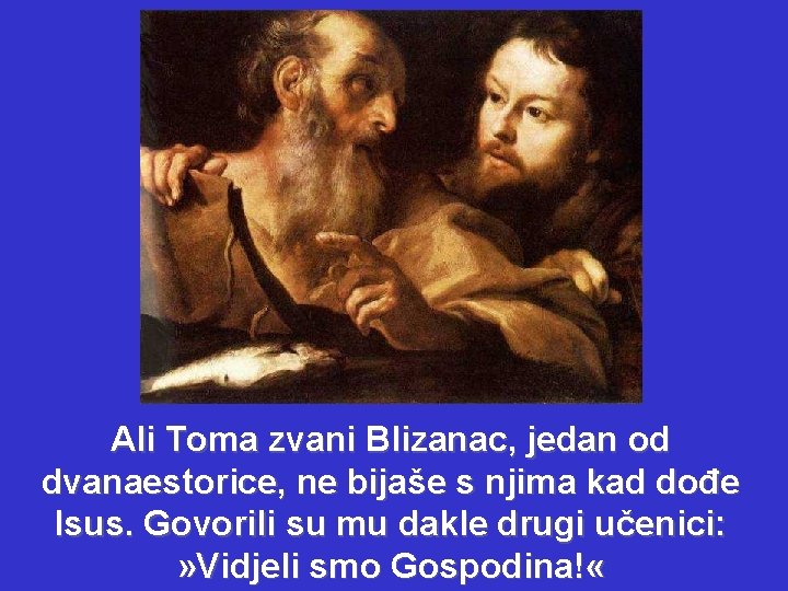 Ali Toma zvani Blizanac, jedan od dvanaestorice, ne bijaše s njima kad dođe Isus.