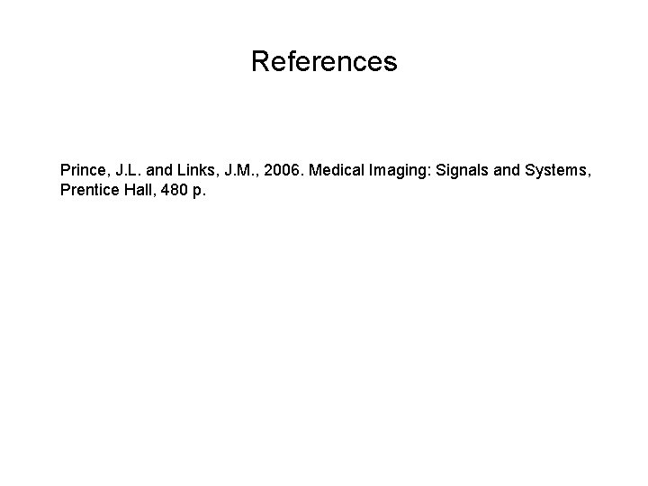 References Prince, J. L. and Links, J. M. , 2006. Medical Imaging: Signals and