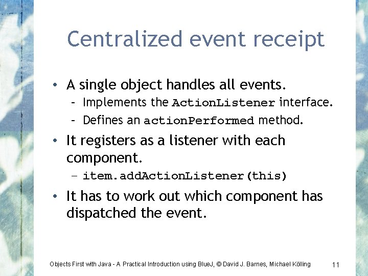 Centralized event receipt • A single object handles all events. – Implements the Action.