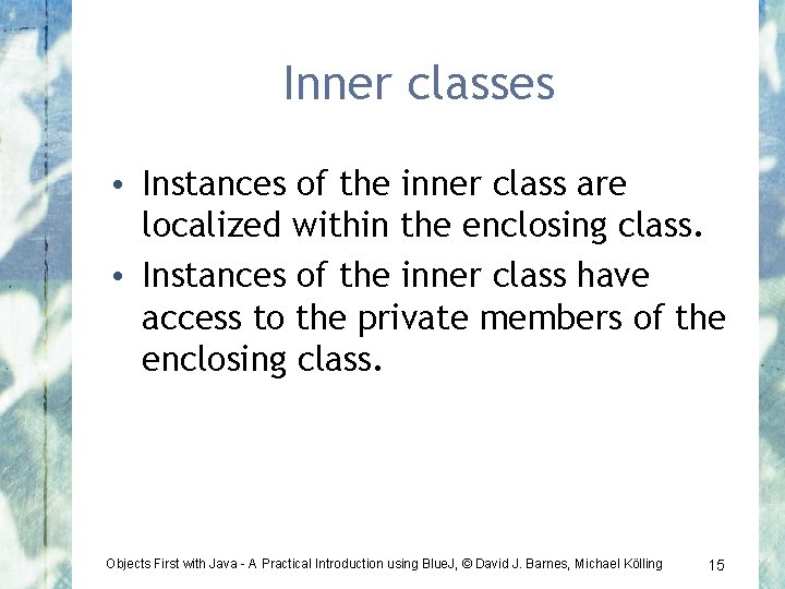 Inner classes • Instances of the inner class are localized within the enclosing class.