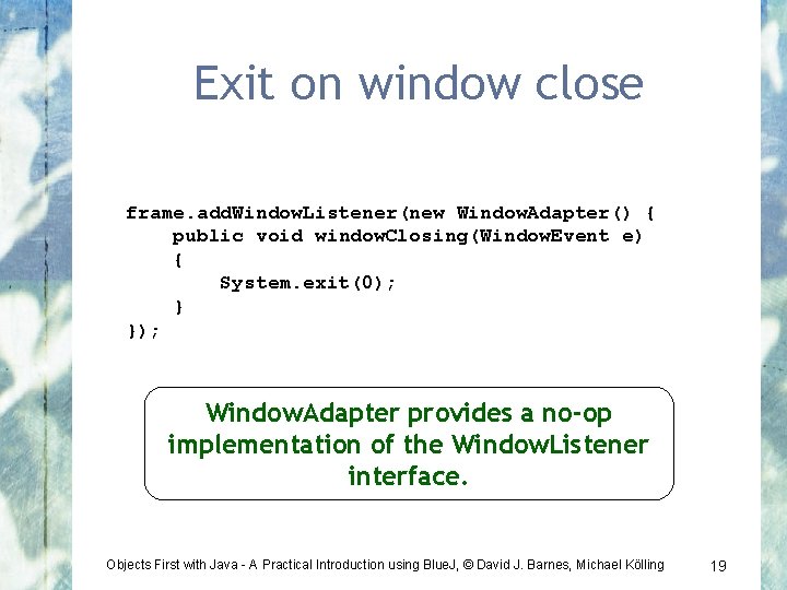 Exit on window close frame. add. Window. Listener(new Window. Adapter() { public void window.
