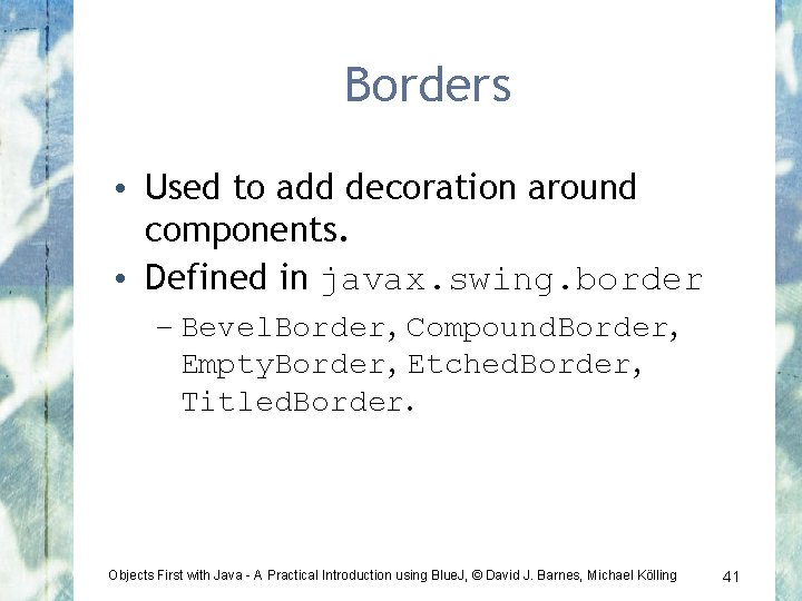 Borders • Used to add decoration around components. • Defined in javax. swing. border
