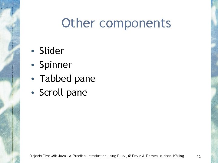 Other components • • Slider Spinner Tabbed pane Scroll pane Objects First with Java