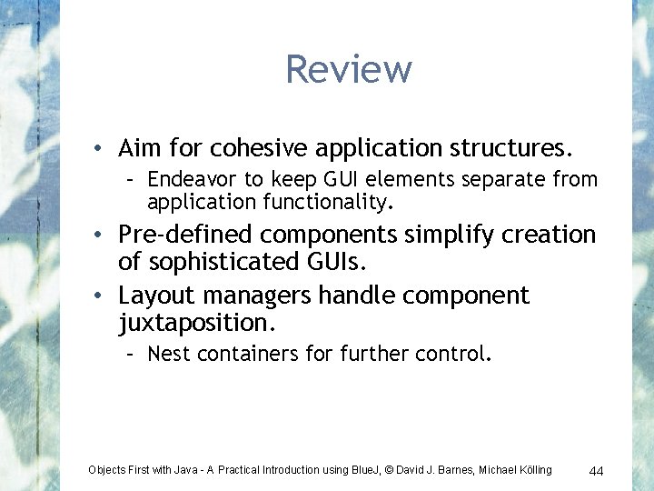 Review • Aim for cohesive application structures. – Endeavor to keep GUI elements separate