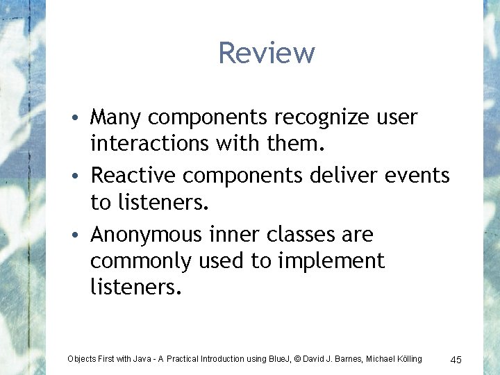 Review • Many components recognize user interactions with them. • Reactive components deliver events