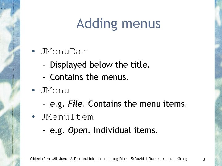 Adding menus • JMenu. Bar – Displayed below the title. – Contains the menus.