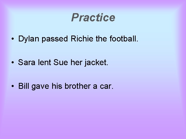 Practice • Dylan passed Richie the football. • Sara lent Sue her jacket. •