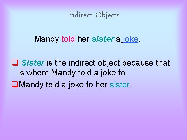 Indirect Objects Mandy told her sister a joke. q Sister is the indirect object