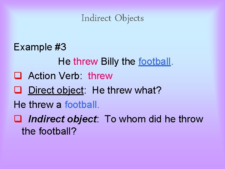 Indirect Objects Example #3 He threw Billy the football. q Action Verb: threw q