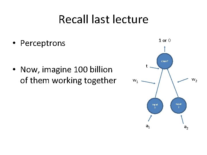 Recall last lecture • Perceptrons • Now, imagine 100 billion of them working together