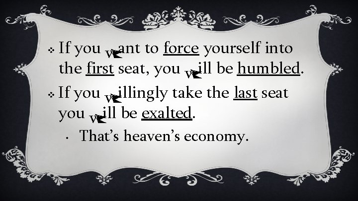 If you want to force yourself into the first seat, you will be humbled.