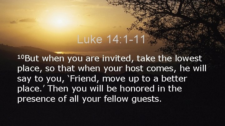 Luke 14: 1 -11 10 But when you are invited, take the lowest place,