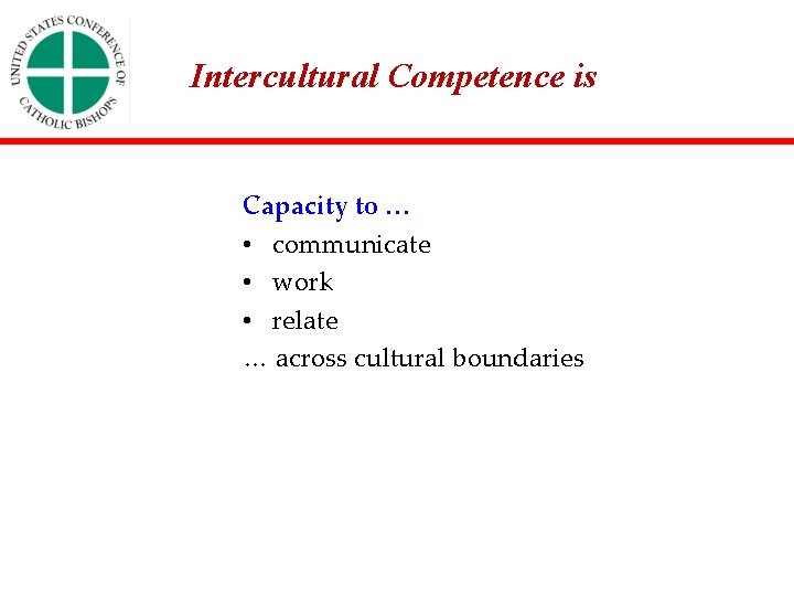 Intercultural Competence is Capacity to … • communicate • work • relate … across