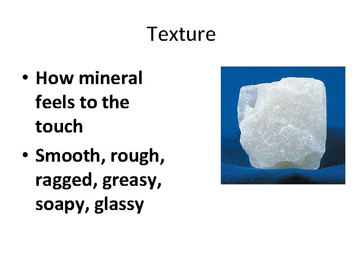 Texture • How mineral feels to the touch • Smooth, rough, ragged, greasy, soapy,