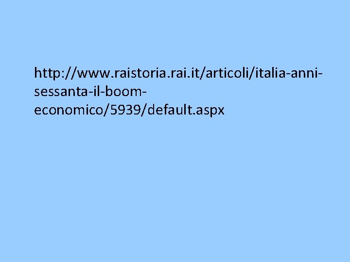 http: //www. raistoria. rai. it/articoli/italia-annisessanta-il-boomeconomico/5939/default. aspx 