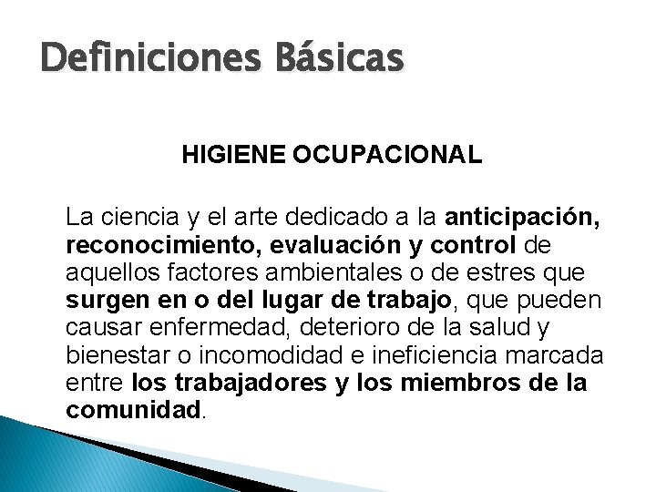 Definiciones Básicas HIGIENE OCUPACIONAL La ciencia y el arte dedicado a la anticipación, reconocimiento,