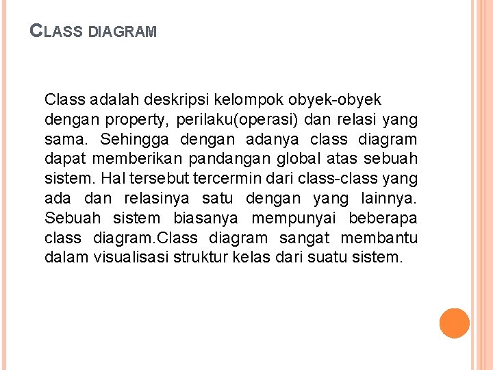 CLASS DIAGRAM Class adalah deskripsi kelompok obyek-obyek dengan property, perilaku(operasi) dan relasi yang sama. CLASS DIAGRAM Class adalah deskripsi kelompok obyek-obyek dengan property, perilaku(operasi) dan relasi yang sama.