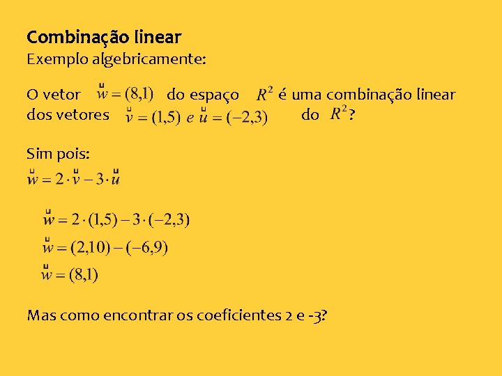 Combinação linear Exemplo algebricamente: O vetor dos vetores do espaço é uma combinação linear