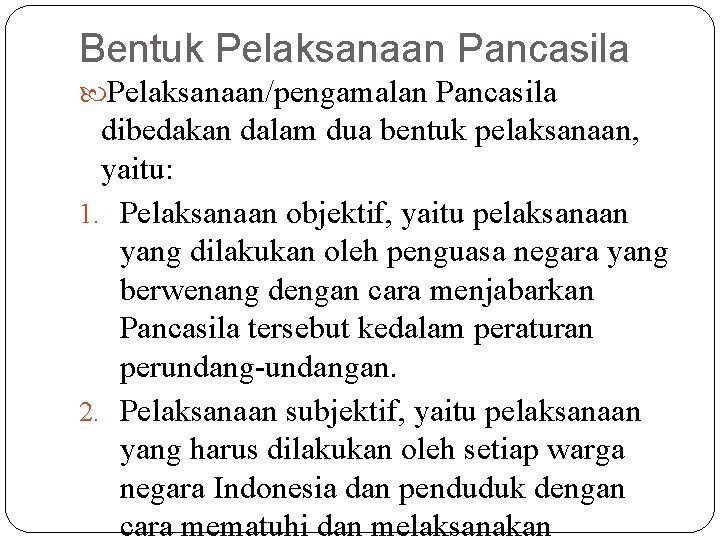 Bentuk Pelaksanaan Pancasila Pelaksanaan/pengamalan Pancasila dibedakan dalam dua bentuk pelaksanaan, yaitu: 1. Pelaksanaan objektif,