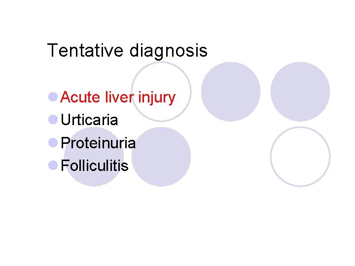 Tentative diagnosis l Acute liver injury l Urticaria l Proteinuria l Folliculitis 