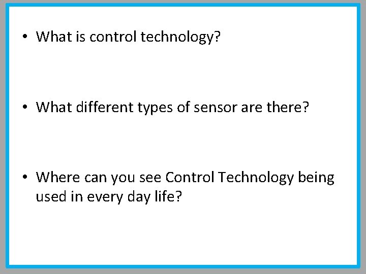  • What is control technology? • What different types of sensor are there?