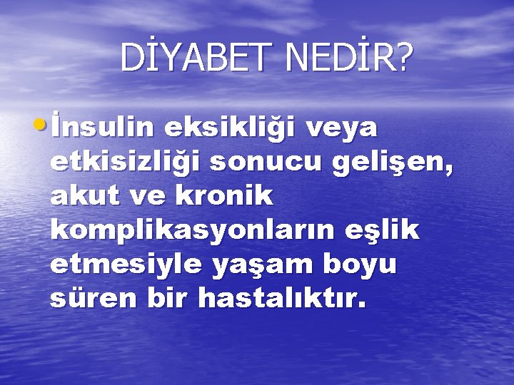 DİYABET NEDİR? • İnsulin eksikliği veya etkisizliği sonucu gelişen, akut ve kronik komplikasyonların eşlik