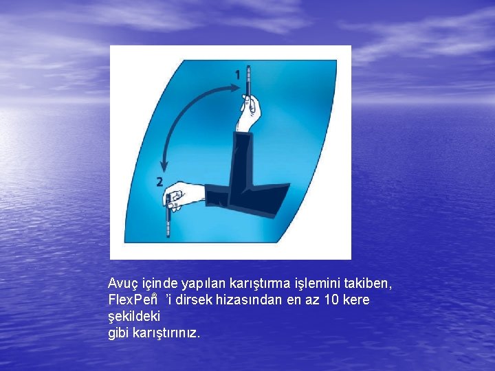 Avuç içinde yapılan karıştırma işlemini takiben, Flex. Pen® ’i dirsek hizasından en az 10