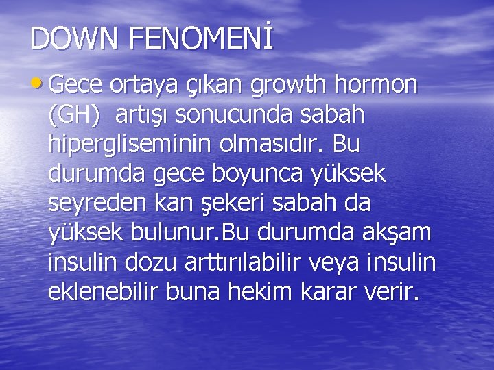 DOWN FENOMENİ • Gece ortaya çıkan growth hormon (GH) artışı sonucunda sabah hipergliseminin olmasıdır.