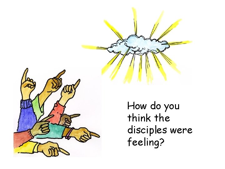 How do you think the disciples were feeling? 
