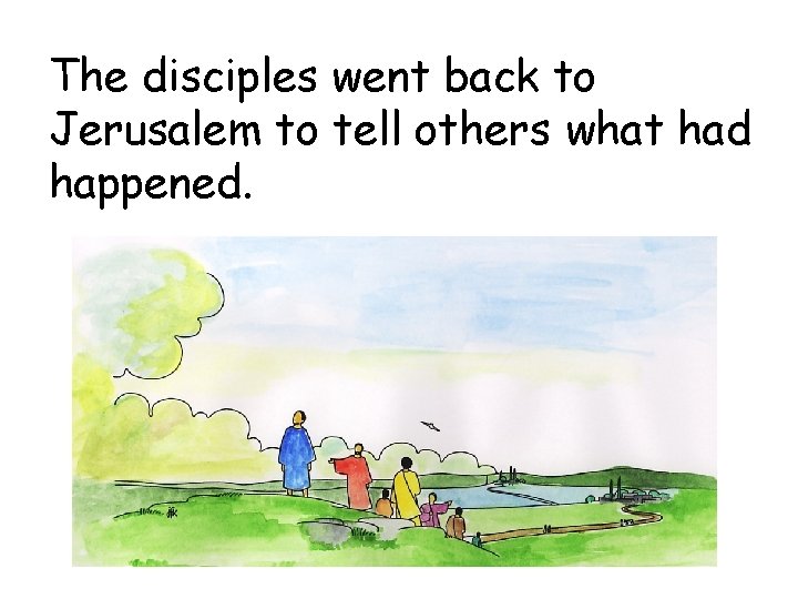 The disciples went back to Jerusalem to tell others what had happened. 