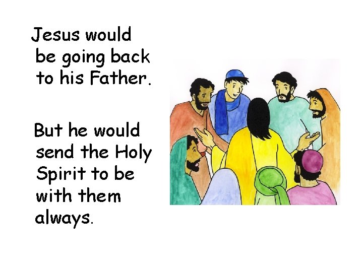 Jesus would be going back to his Father. But he would send the Holy