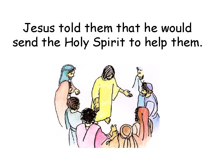 Jesus told them that he would send the Holy Spirit to help them. 