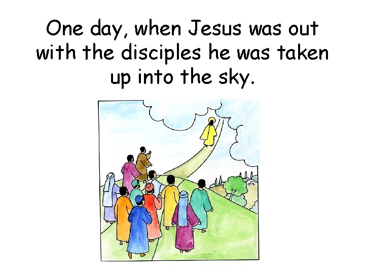 One day, when Jesus was out with the disciples he was taken up into