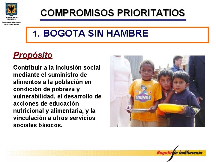 COMPROMISOS PRIORITATIOS 1. BOGOTA SIN HAMBRE Propósito Contribuir a la inclusión social mediante el