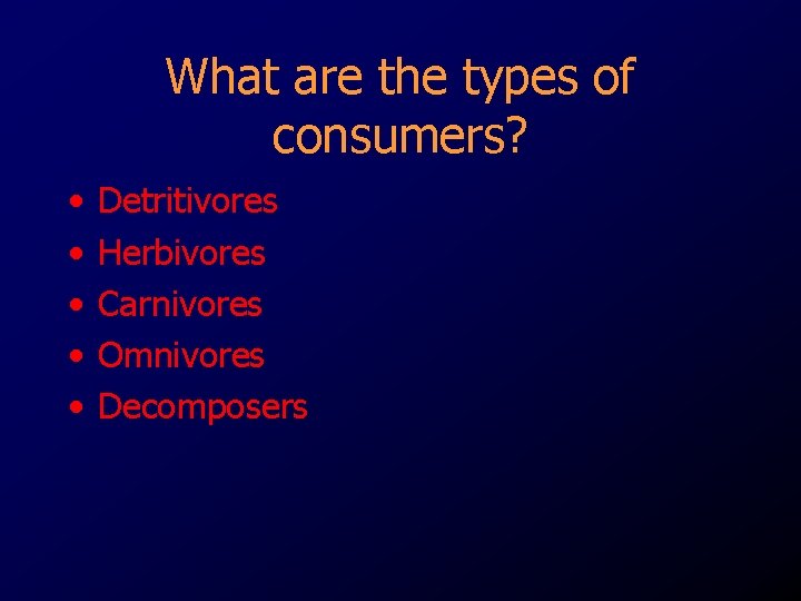 What are the types of consumers? • • • Detritivores Herbivores Carnivores Omnivores Decomposers