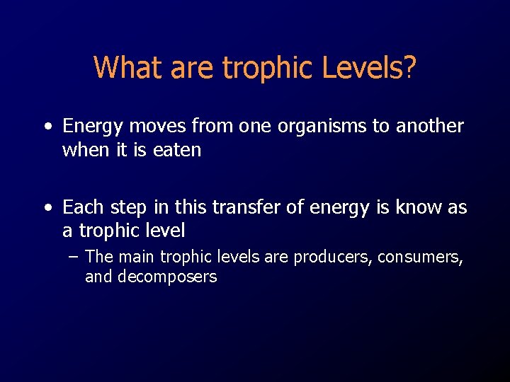 What are trophic Levels? • Energy moves from one organisms to another when it
