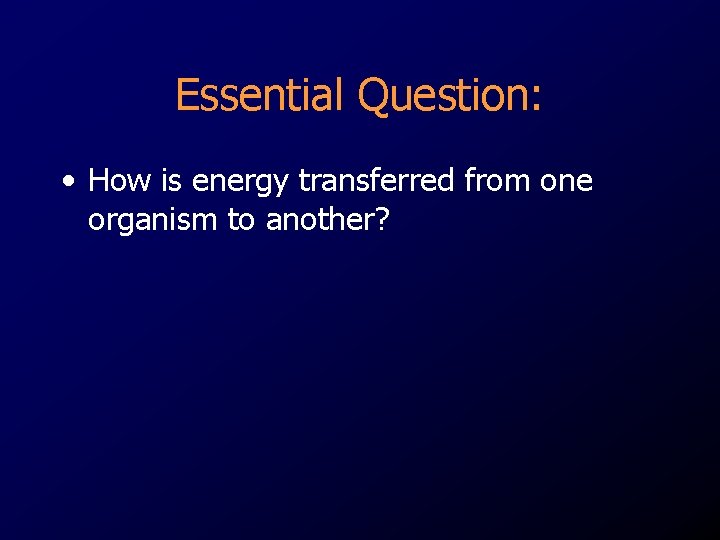Essential Question: • How is energy transferred from one organism to another? 