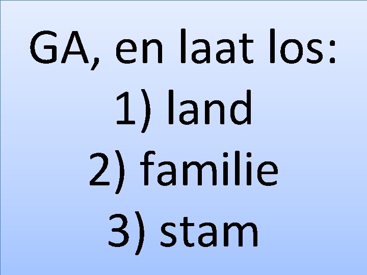 GA, en laat los: 1) land 2) familie 3) stam 