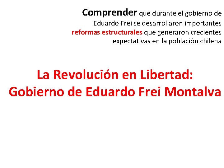 Comprender que durante el gobierno de Eduardo Frei se desarrollaron importantes reformas estructurales que