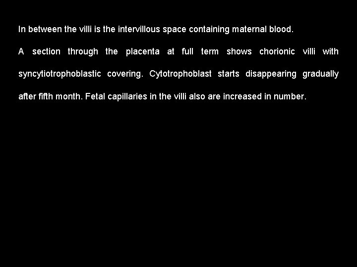 In between the villi is the intervillous space containing maternal blood. A section through