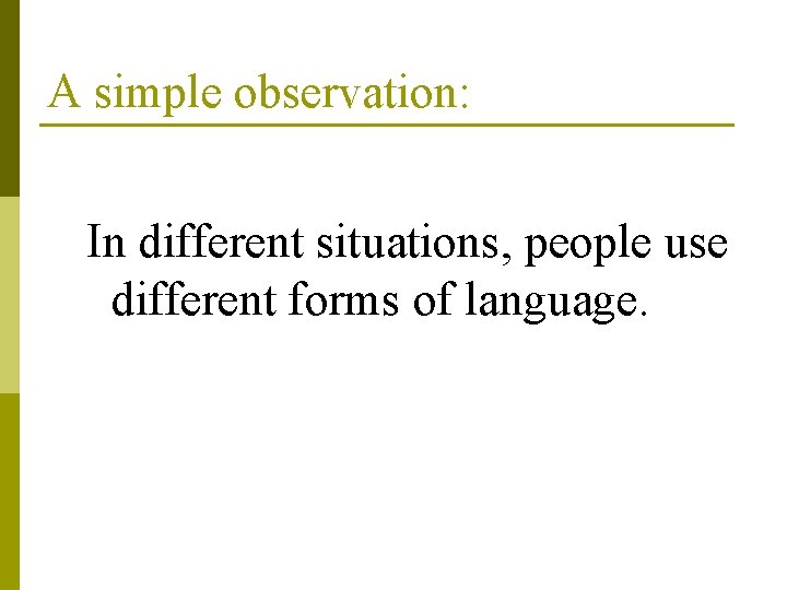 A simple observation: In different situations, people use different forms of language. 