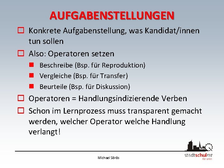AUFGABENSTELLUNGEN o Konkrete Aufgabenstellung, was Kandidat/innen tun sollen o Also: Operatoren setzen n Beschreibe