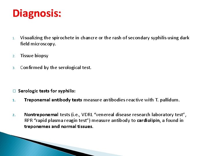 Diagnosis: 1. Visualizing the spirochete in chancre or the rash of secondary syphilis using