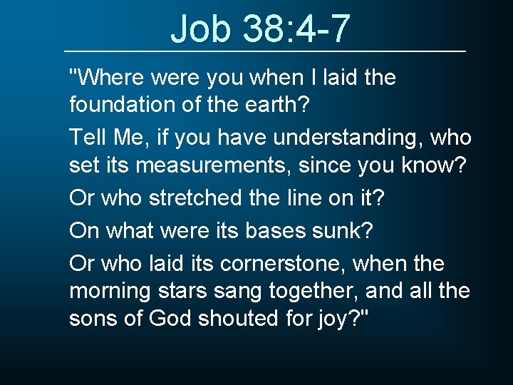 Job 38: 4 -7 "Where were you when I laid the foundation of the