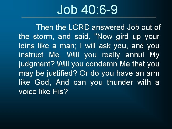 Job 40: 6 -9 Then the LORD answered Job out of the storm, and